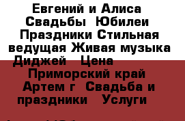 Евгений и Алиса  Свадьбы ,Юбилеи ,Праздники.Стильная ведущая,Живая музыка,Диджей › Цена ­ 15 000 - Приморский край, Артем г. Свадьба и праздники » Услуги   